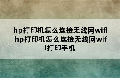 hp打印机怎么连接无线网wifi hp打印机怎么连接无线网wifi打印手机